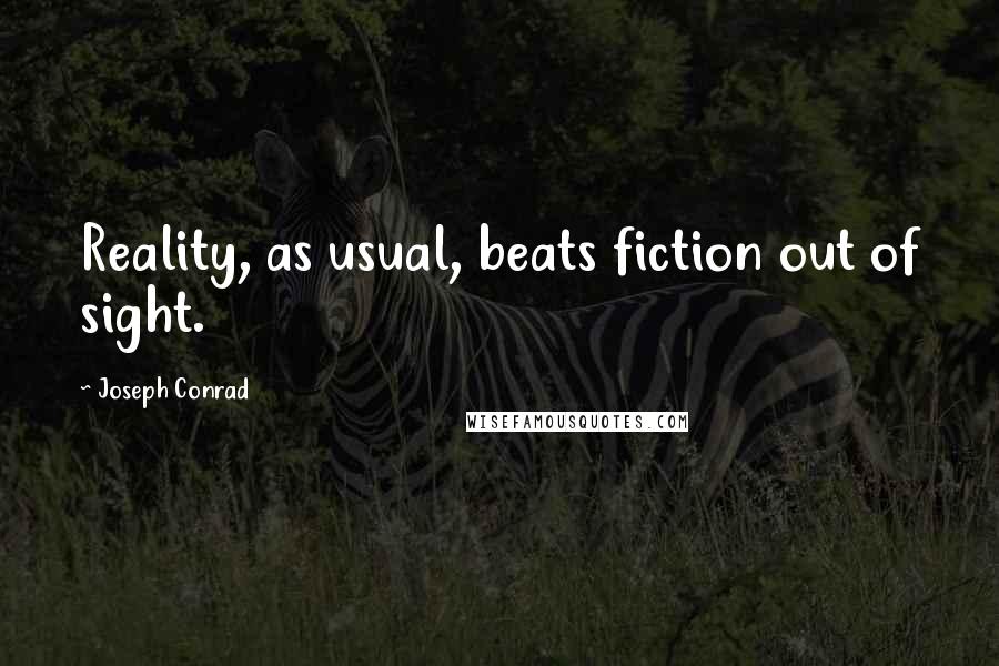 Joseph Conrad Quotes: Reality, as usual, beats fiction out of sight.