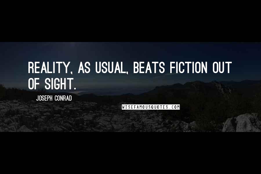 Joseph Conrad Quotes: Reality, as usual, beats fiction out of sight.