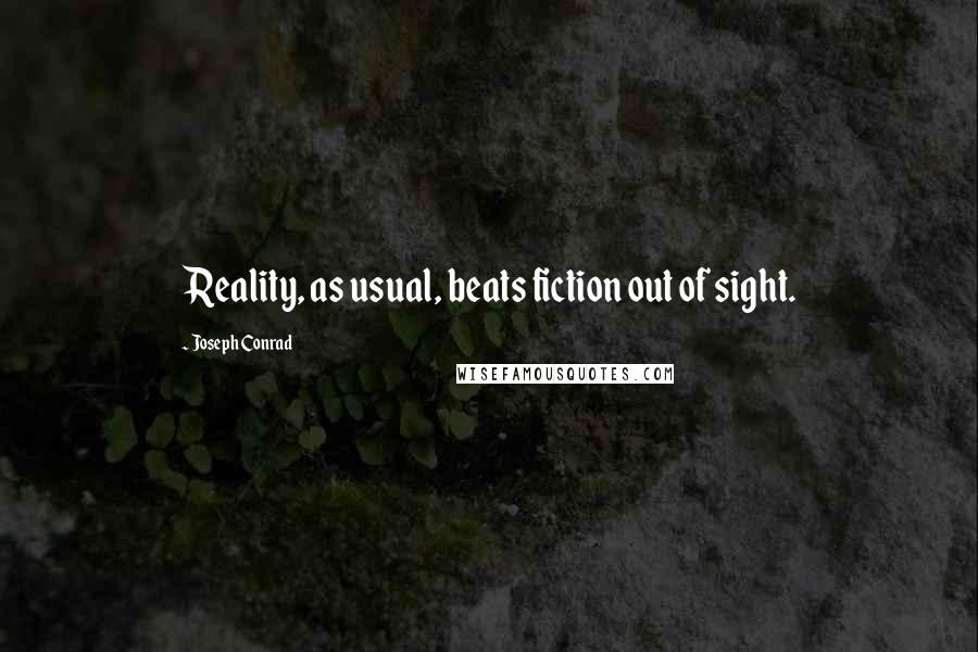 Joseph Conrad Quotes: Reality, as usual, beats fiction out of sight.