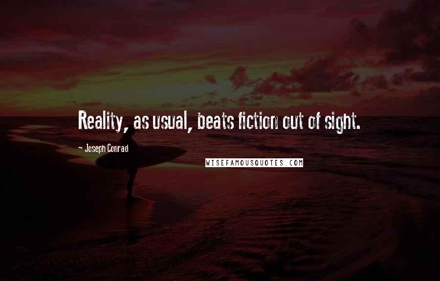 Joseph Conrad Quotes: Reality, as usual, beats fiction out of sight.