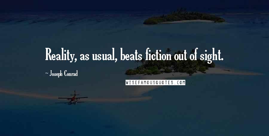 Joseph Conrad Quotes: Reality, as usual, beats fiction out of sight.
