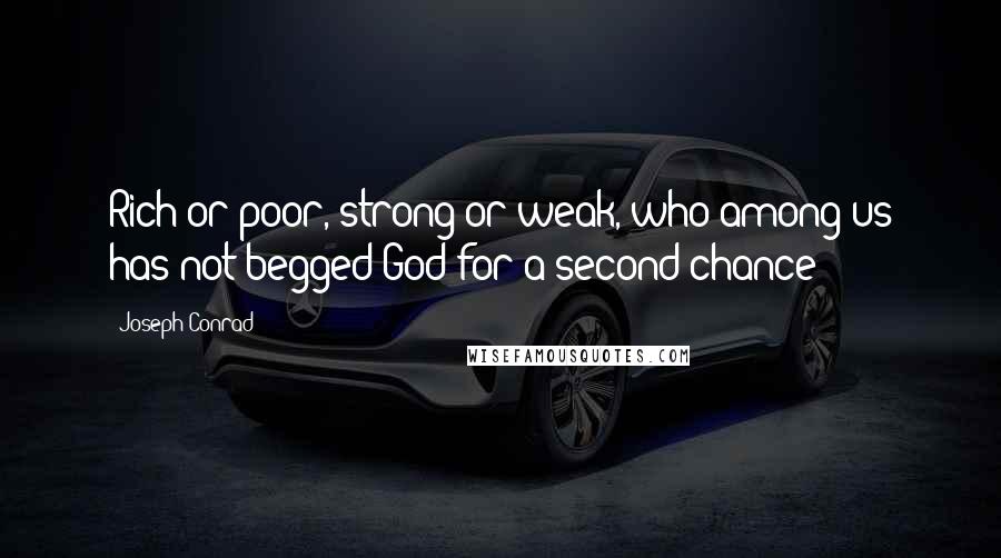 Joseph Conrad Quotes: Rich or poor, strong or weak, who among us has not begged God for a second chance?
