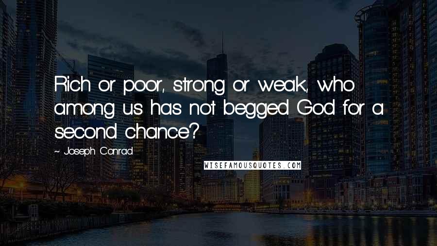 Joseph Conrad Quotes: Rich or poor, strong or weak, who among us has not begged God for a second chance?