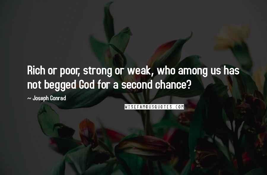 Joseph Conrad Quotes: Rich or poor, strong or weak, who among us has not begged God for a second chance?