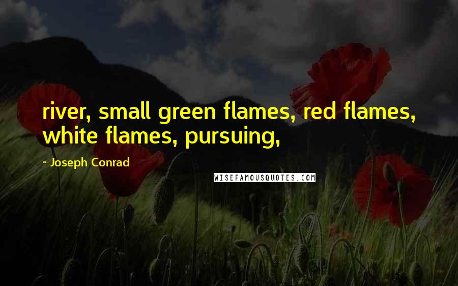 Joseph Conrad Quotes: river, small green flames, red flames, white flames, pursuing,