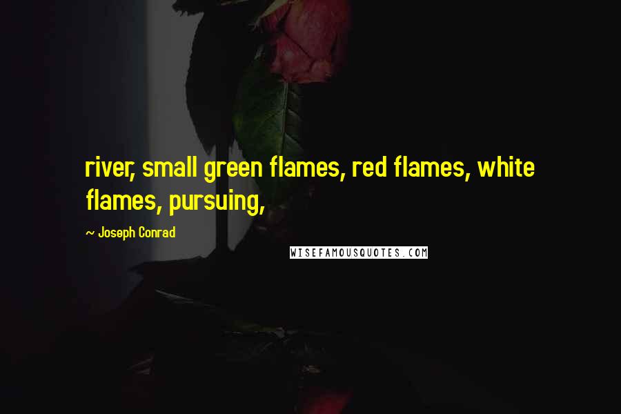 Joseph Conrad Quotes: river, small green flames, red flames, white flames, pursuing,