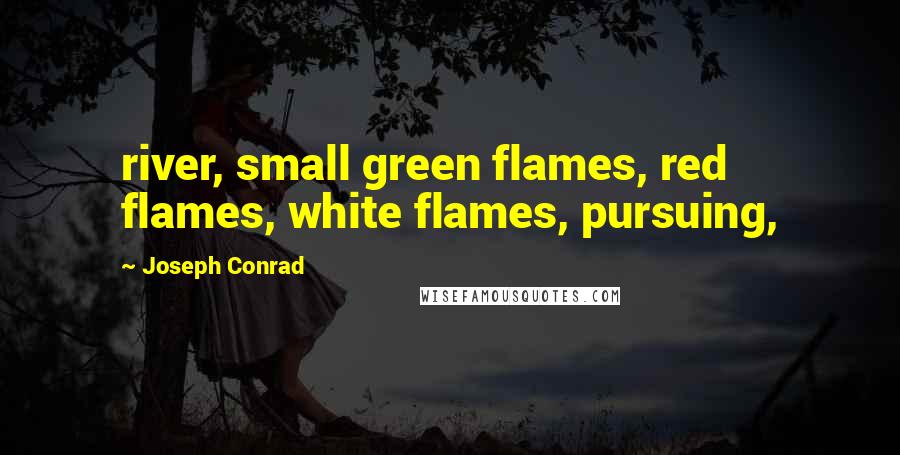 Joseph Conrad Quotes: river, small green flames, red flames, white flames, pursuing,