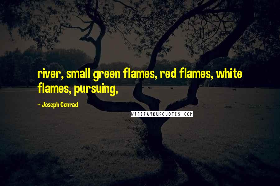 Joseph Conrad Quotes: river, small green flames, red flames, white flames, pursuing,