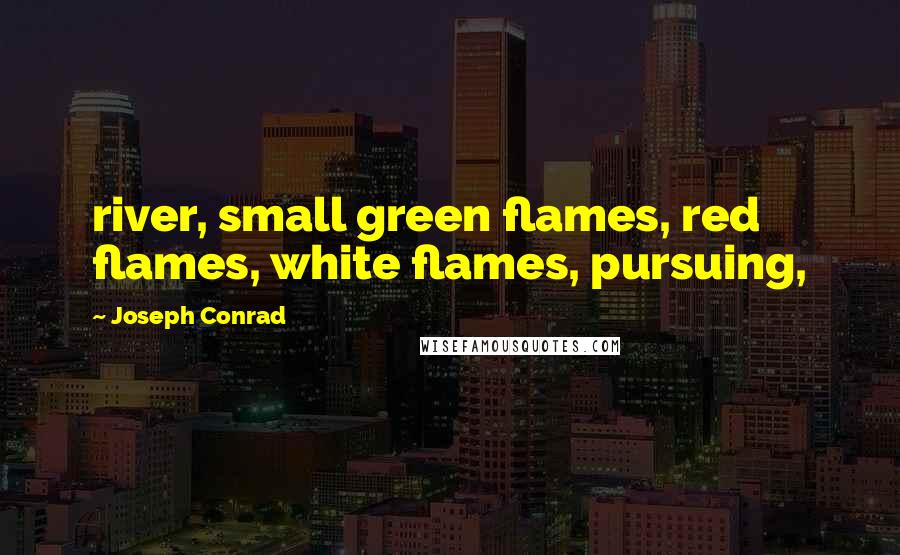 Joseph Conrad Quotes: river, small green flames, red flames, white flames, pursuing,