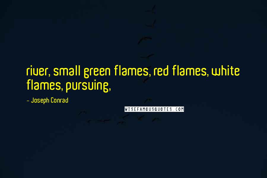 Joseph Conrad Quotes: river, small green flames, red flames, white flames, pursuing,