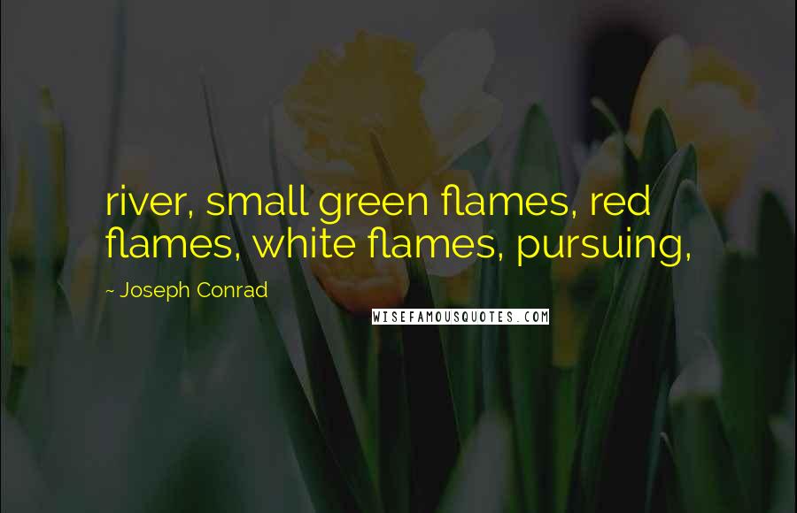 Joseph Conrad Quotes: river, small green flames, red flames, white flames, pursuing,