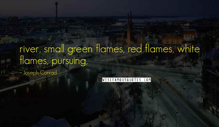 Joseph Conrad Quotes: river, small green flames, red flames, white flames, pursuing,