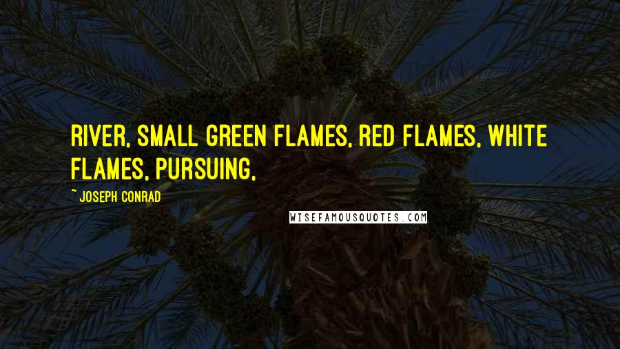 Joseph Conrad Quotes: river, small green flames, red flames, white flames, pursuing,