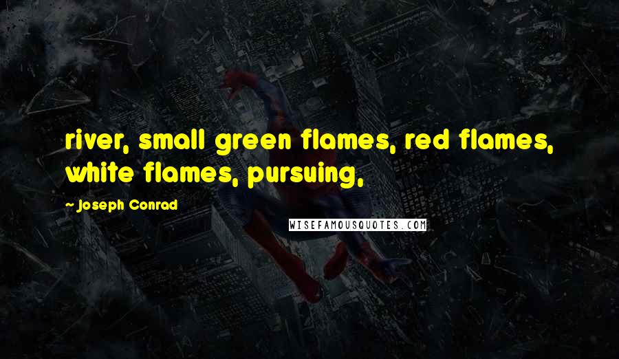 Joseph Conrad Quotes: river, small green flames, red flames, white flames, pursuing,