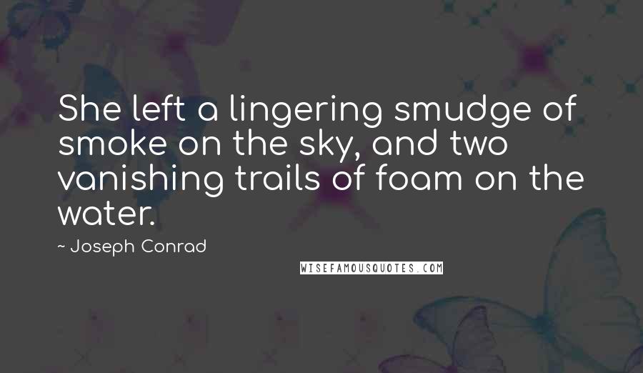 Joseph Conrad Quotes: She left a lingering smudge of smoke on the sky, and two vanishing trails of foam on the water.