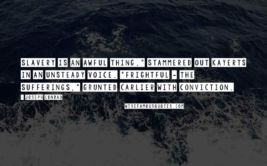 Joseph Conrad Quotes: Slavery is an awful thing," stammered out Kayerts in an unsteady voice. "Frightful - the sufferings," grunted Carlier with conviction.