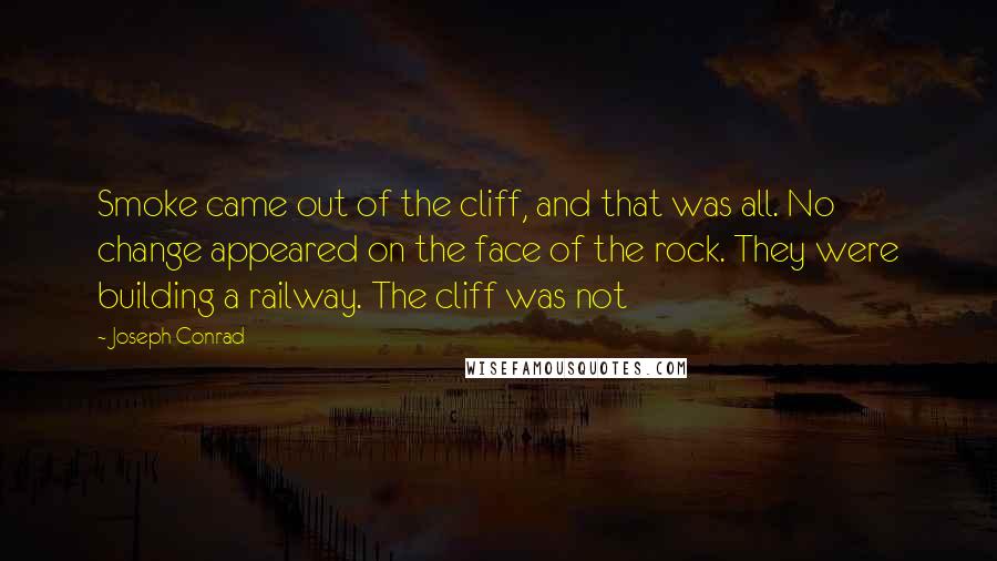 Joseph Conrad Quotes: Smoke came out of the cliff, and that was all. No change appeared on the face of the rock. They were building a railway. The cliff was not