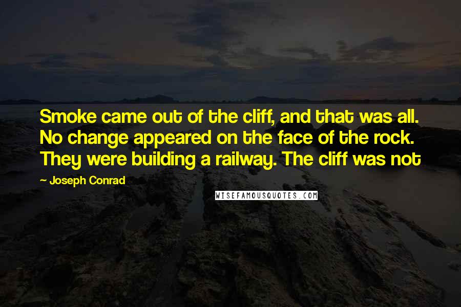 Joseph Conrad Quotes: Smoke came out of the cliff, and that was all. No change appeared on the face of the rock. They were building a railway. The cliff was not