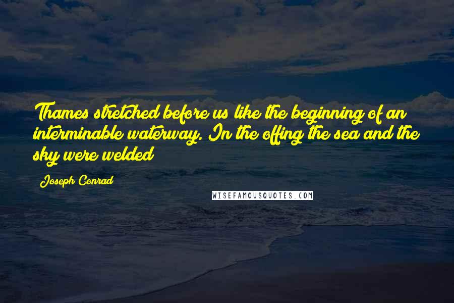 Joseph Conrad Quotes: Thames stretched before us like the beginning of an interminable waterway. In the offing the sea and the sky were welded