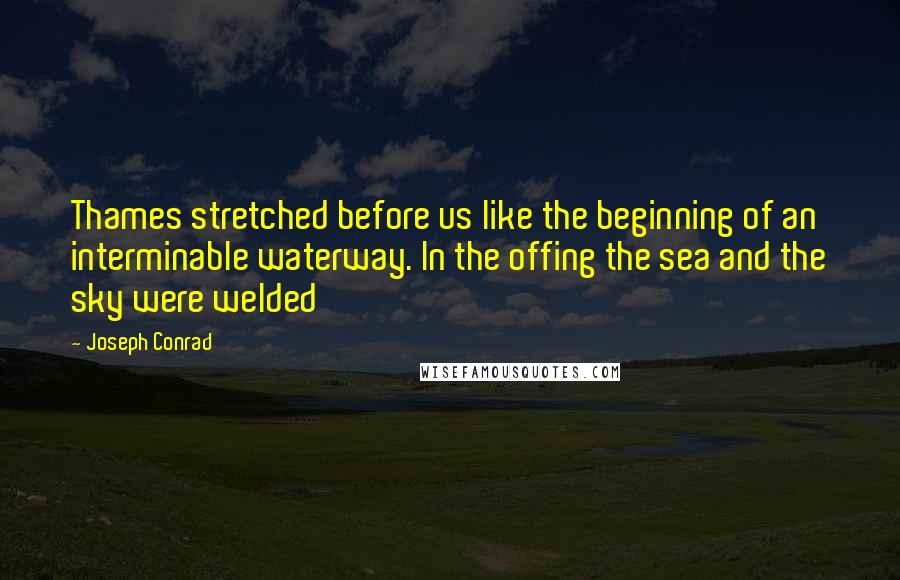 Joseph Conrad Quotes: Thames stretched before us like the beginning of an interminable waterway. In the offing the sea and the sky were welded