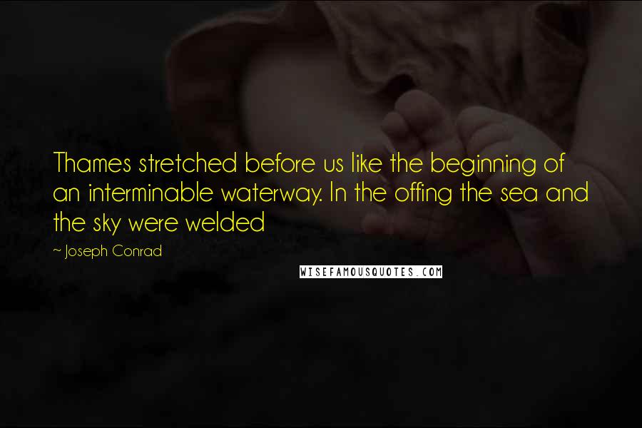 Joseph Conrad Quotes: Thames stretched before us like the beginning of an interminable waterway. In the offing the sea and the sky were welded