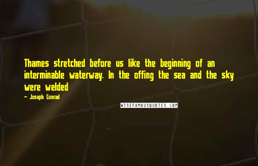 Joseph Conrad Quotes: Thames stretched before us like the beginning of an interminable waterway. In the offing the sea and the sky were welded