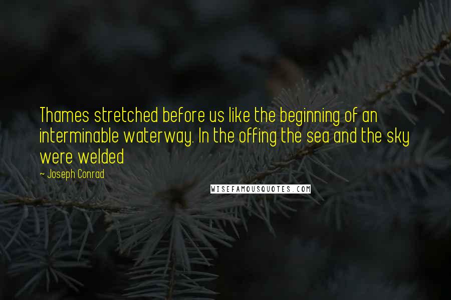 Joseph Conrad Quotes: Thames stretched before us like the beginning of an interminable waterway. In the offing the sea and the sky were welded