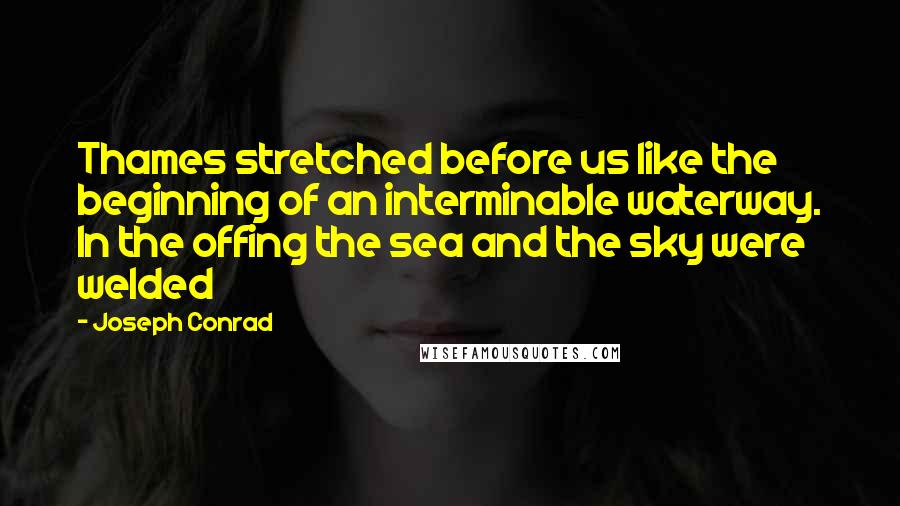 Joseph Conrad Quotes: Thames stretched before us like the beginning of an interminable waterway. In the offing the sea and the sky were welded