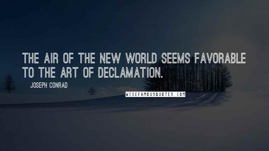 Joseph Conrad Quotes: The air of the New World seems favorable to the art of declamation.