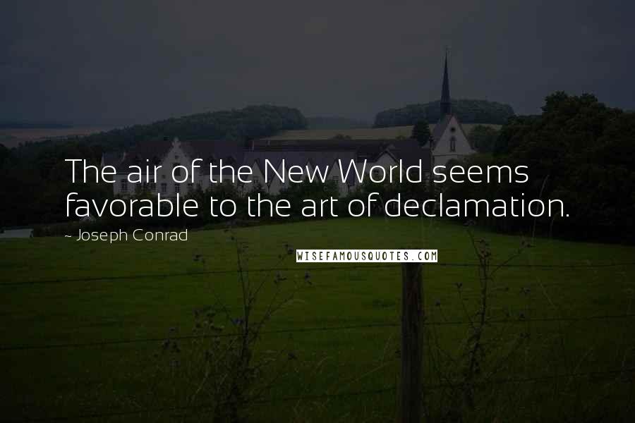 Joseph Conrad Quotes: The air of the New World seems favorable to the art of declamation.