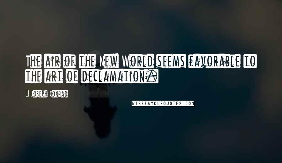 Joseph Conrad Quotes: The air of the New World seems favorable to the art of declamation.