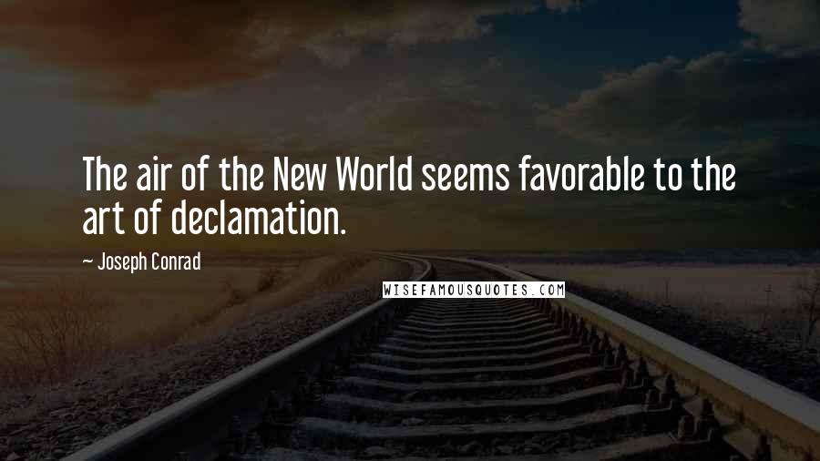 Joseph Conrad Quotes: The air of the New World seems favorable to the art of declamation.