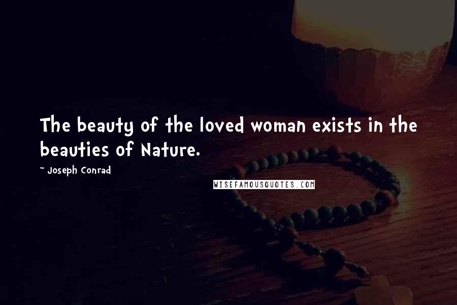 Joseph Conrad Quotes: The beauty of the loved woman exists in the beauties of Nature.