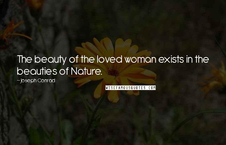 Joseph Conrad Quotes: The beauty of the loved woman exists in the beauties of Nature.