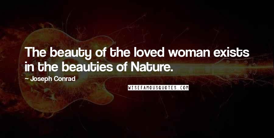 Joseph Conrad Quotes: The beauty of the loved woman exists in the beauties of Nature.