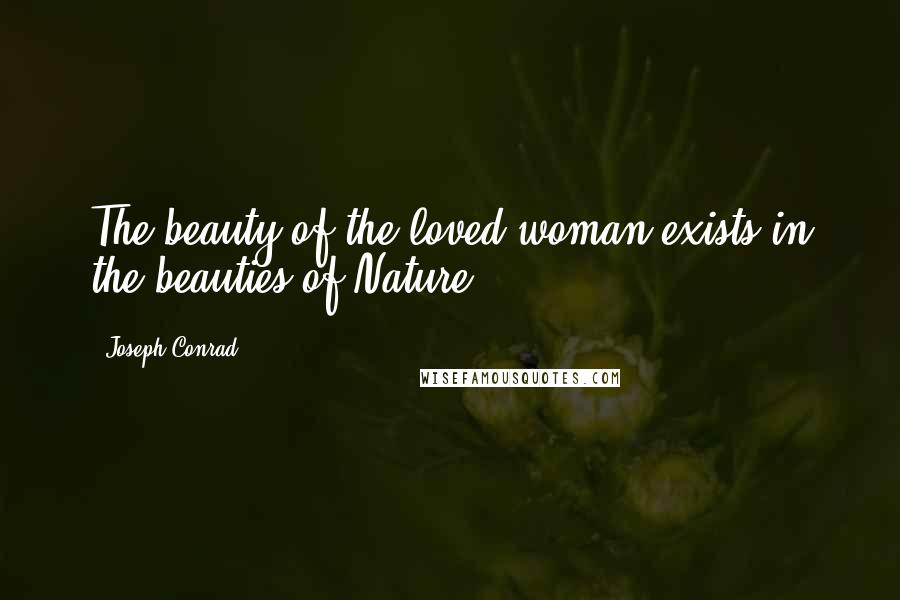 Joseph Conrad Quotes: The beauty of the loved woman exists in the beauties of Nature.