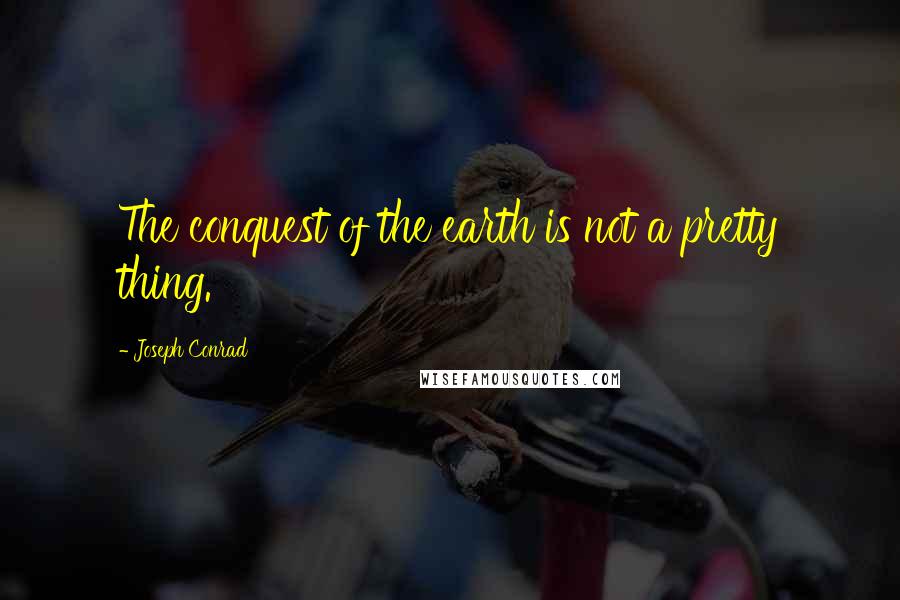 Joseph Conrad Quotes: The conquest of the earth is not a pretty thing.