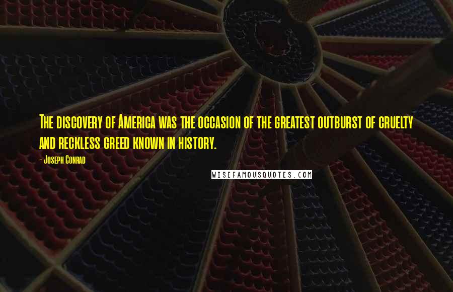 Joseph Conrad Quotes: The discovery of America was the occasion of the greatest outburst of cruelty and reckless greed known in history.