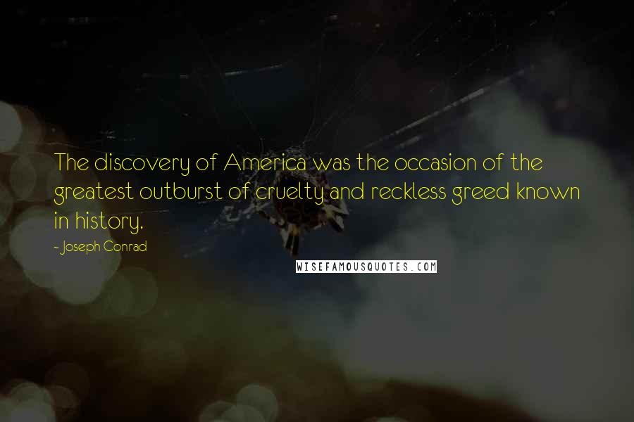 Joseph Conrad Quotes: The discovery of America was the occasion of the greatest outburst of cruelty and reckless greed known in history.