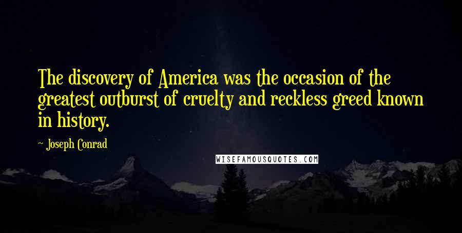 Joseph Conrad Quotes: The discovery of America was the occasion of the greatest outburst of cruelty and reckless greed known in history.