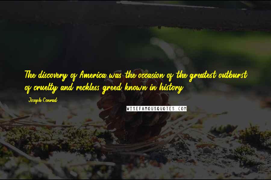 Joseph Conrad Quotes: The discovery of America was the occasion of the greatest outburst of cruelty and reckless greed known in history.