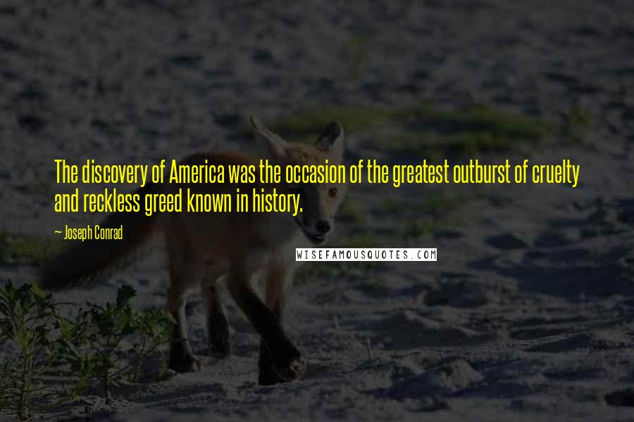 Joseph Conrad Quotes: The discovery of America was the occasion of the greatest outburst of cruelty and reckless greed known in history.