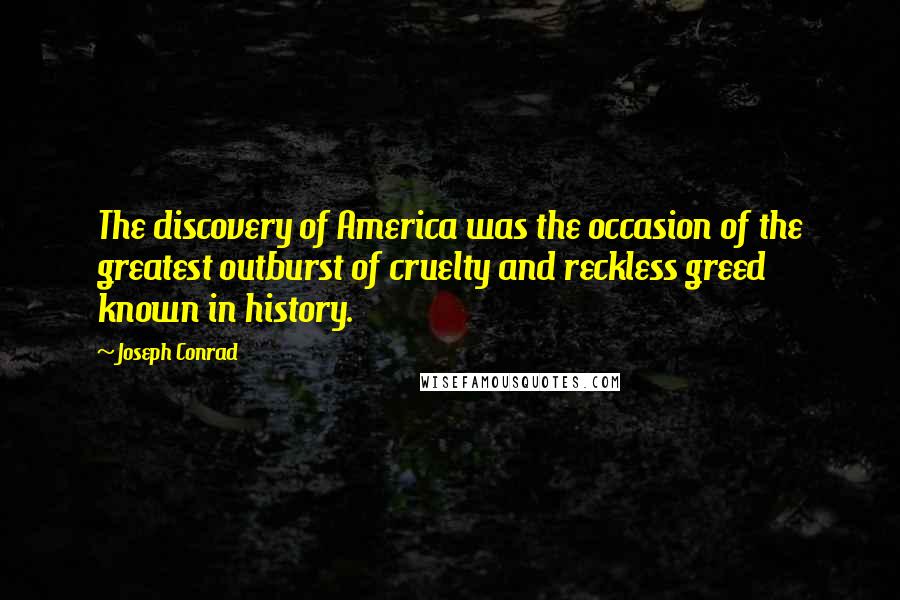 Joseph Conrad Quotes: The discovery of America was the occasion of the greatest outburst of cruelty and reckless greed known in history.