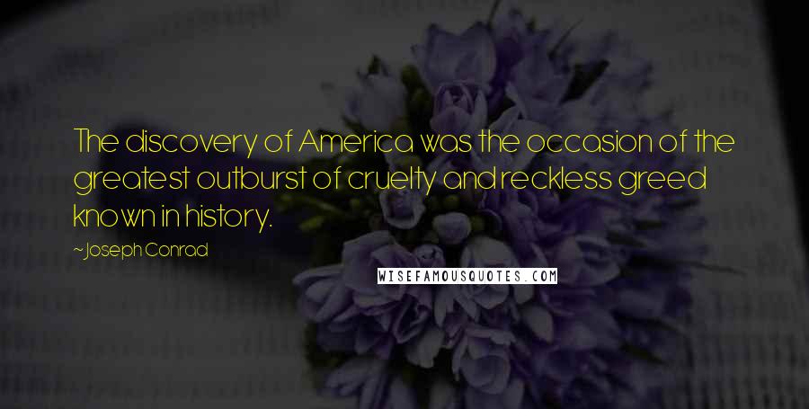 Joseph Conrad Quotes: The discovery of America was the occasion of the greatest outburst of cruelty and reckless greed known in history.