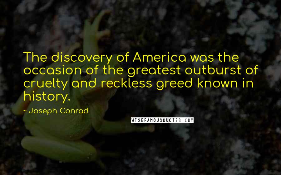 Joseph Conrad Quotes: The discovery of America was the occasion of the greatest outburst of cruelty and reckless greed known in history.