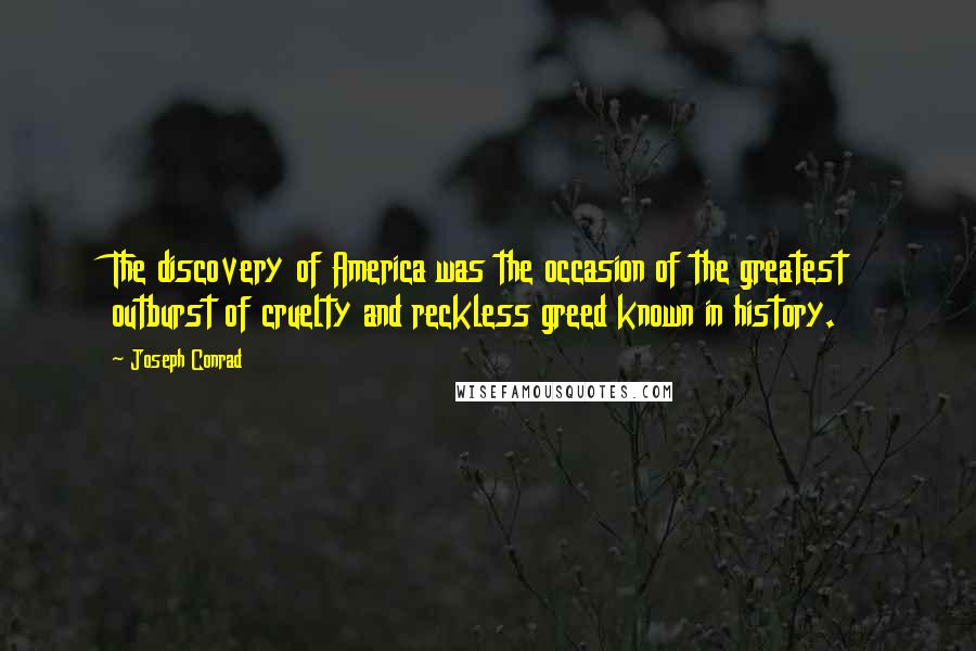 Joseph Conrad Quotes: The discovery of America was the occasion of the greatest outburst of cruelty and reckless greed known in history.