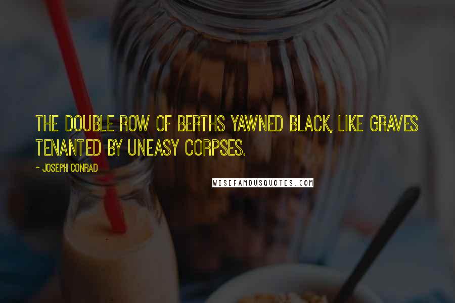 Joseph Conrad Quotes: The double row of berths yawned black, like graves tenanted by uneasy corpses.