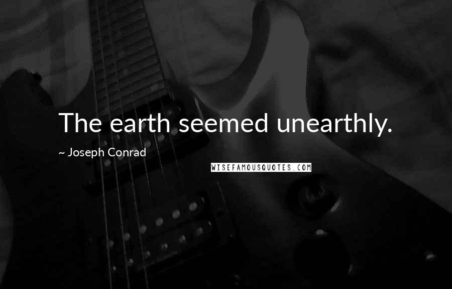 Joseph Conrad Quotes: The earth seemed unearthly.