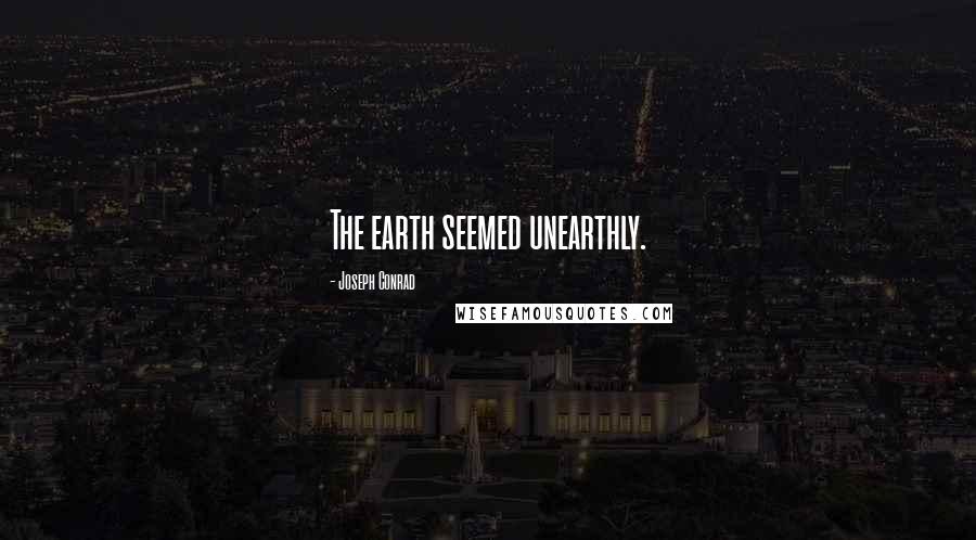 Joseph Conrad Quotes: The earth seemed unearthly.
