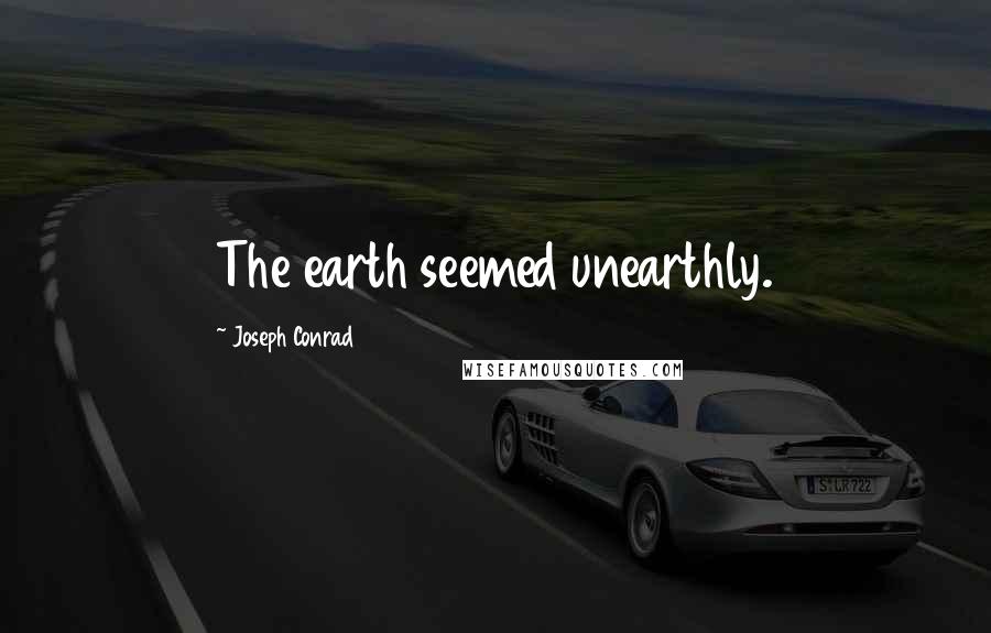 Joseph Conrad Quotes: The earth seemed unearthly.